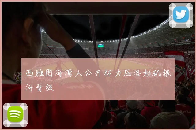 西雅图海湾人公开杯力压洛杉矶银河晋级
