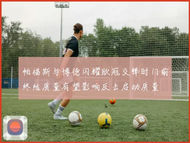 帕福斯与博德闪耀欧冠交锋时门前终结质量有望影响反击启动质量
