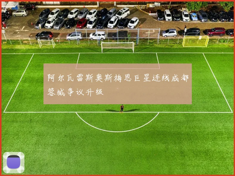 阿尔瓦雷斯奥斯梅恩巨星连线成都蓉城争议升级