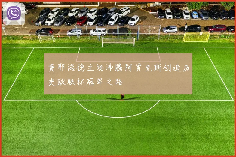 费耶诺德主场沸腾阿贾克斯创造历史欧联杯冠军之路