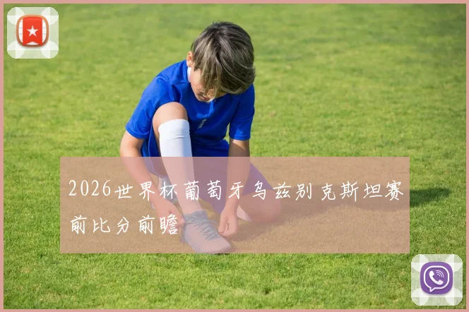 2026世界杯葡萄牙乌兹别克斯坦赛前比分前瞻