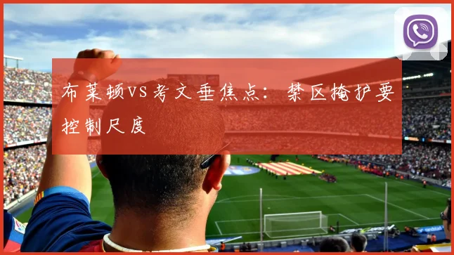 布莱顿vs考文垂焦点:禁区掩护要控制尺度