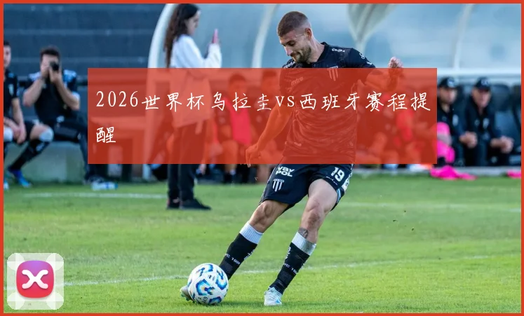 2026世界杯乌拉圭vs西班牙赛程提醒