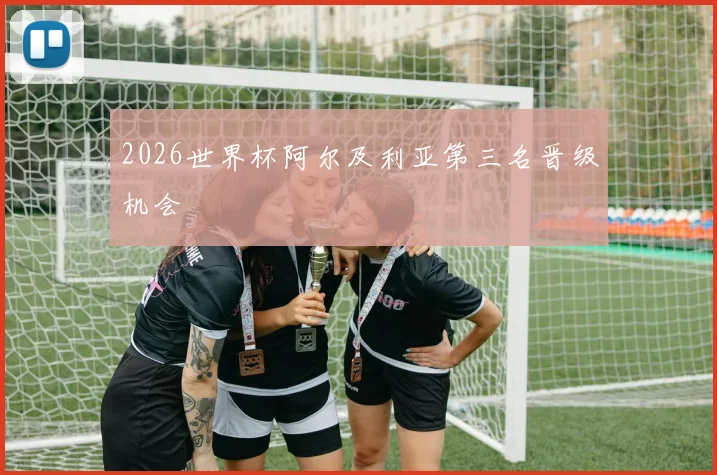 2026世界杯阿尔及利亚第三名晋级机会