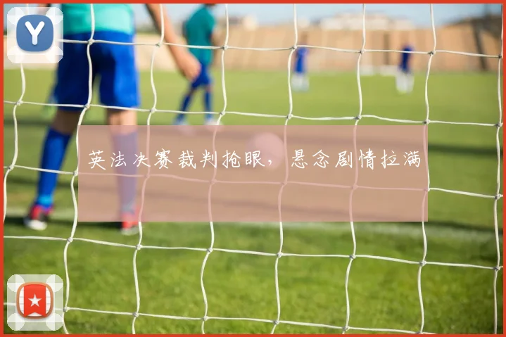 英法决赛裁判抢眼，悬念剧情拉满