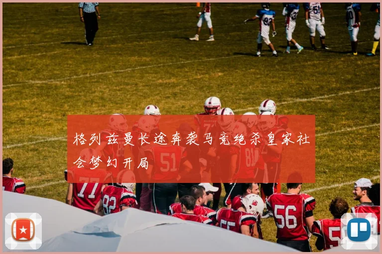 格列兹曼长途奔袭马竞绝杀皇家社会梦幻开局