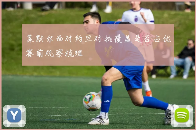 莱默尔面对约旦对抗覆盖是否占优赛前观察梳理
