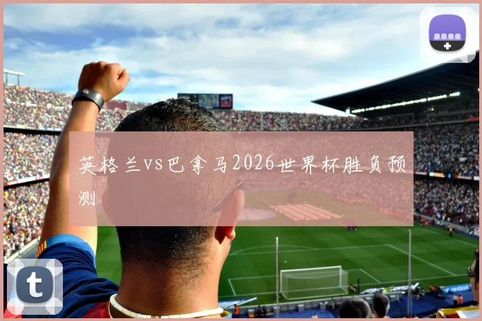 英格兰vs巴拿马2026世界杯胜负预测